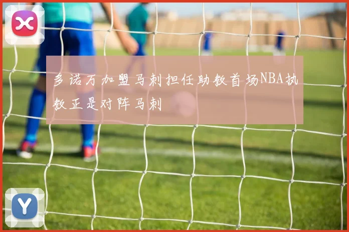 多诺万加盟马刺担任助教首场NBA执教正是对阵马刺