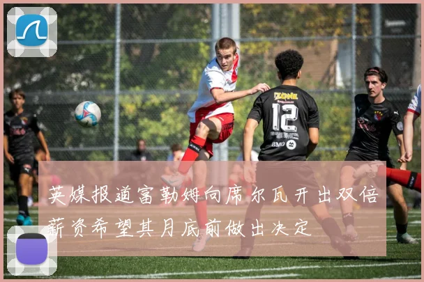 英媒报道富勒姆向席尔瓦开出双倍薪资希望其月底前做出决定