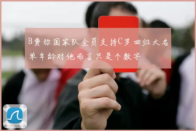 B费称国家队全员支持C罗回归大名单年龄对他而言只是个数字