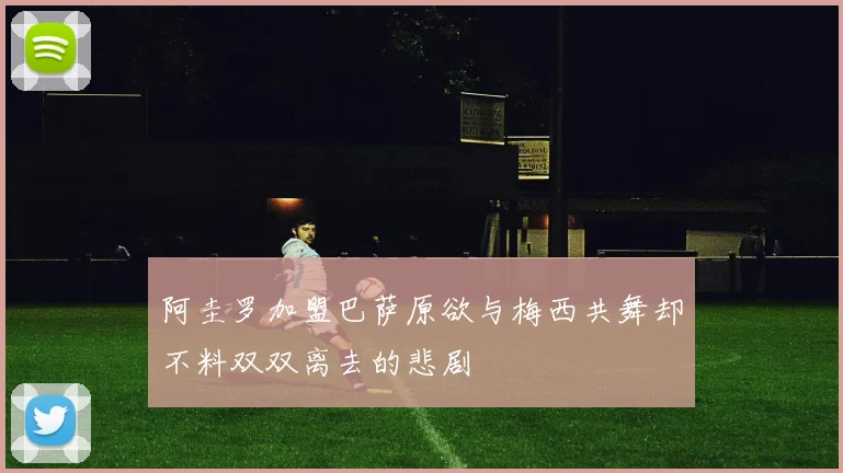 阿圭罗加盟巴萨原欲与梅西共舞却不料双双离去的悲剧