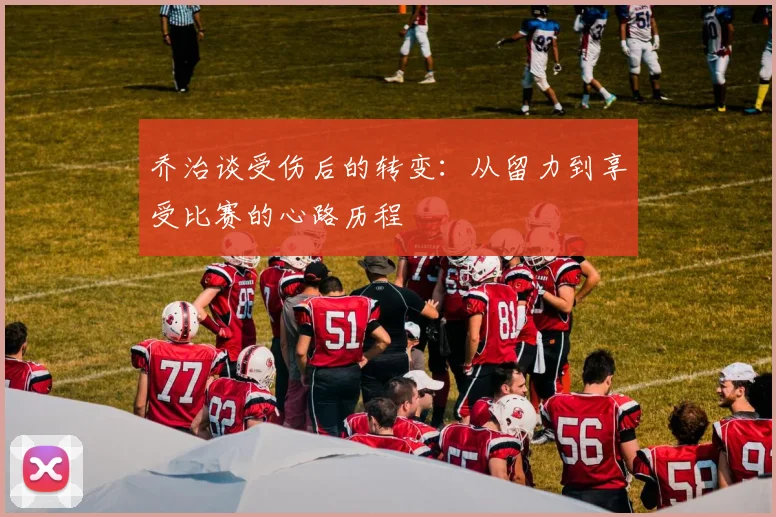 乔治谈受伤后的转变：从留力到享受比赛的心路历程
