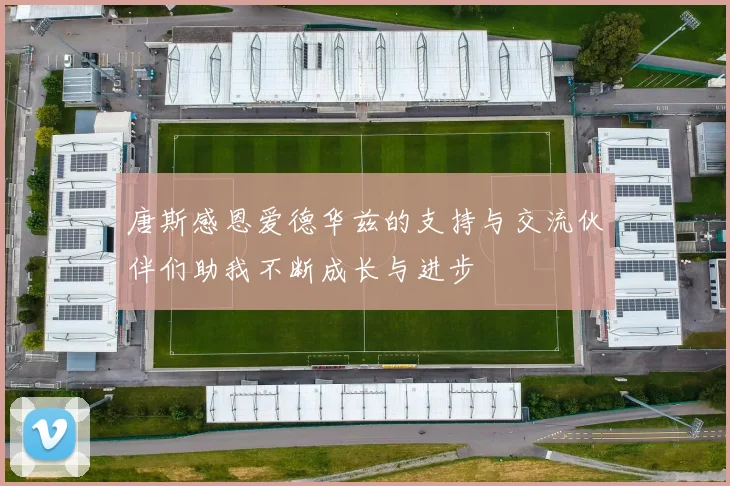 唐斯感恩爱德华兹的支持与交流伙伴们助我不断成长与进步