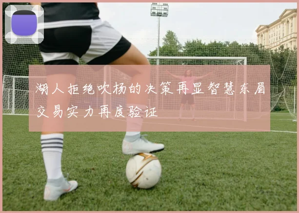 湖人拒绝吹杨的决策再显智慧东眉交易实力再度验证