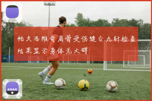 帕夫洛维奇眉骨受伤缝合九针检查结果显示身体无大碍
