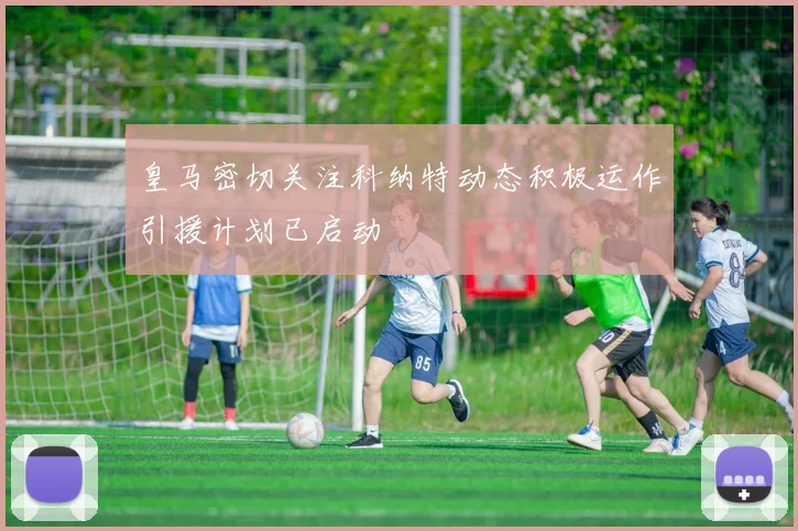皇马密切关注科纳特动态积极运作引援计划已启动
